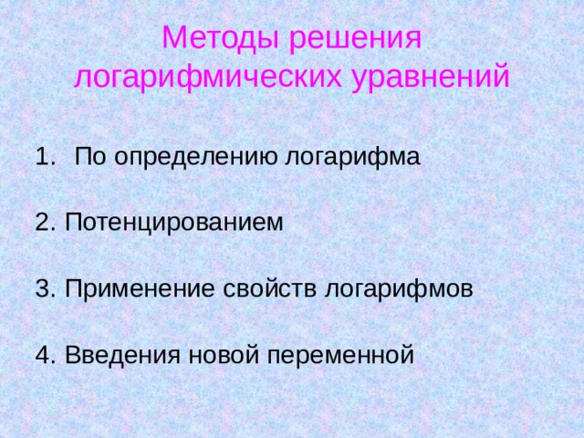 Методы решения логарифмических уравнений По определению логарифма 2. Потенцированием 3. Применение свойств логарифмов 4. Введения новой переменной 