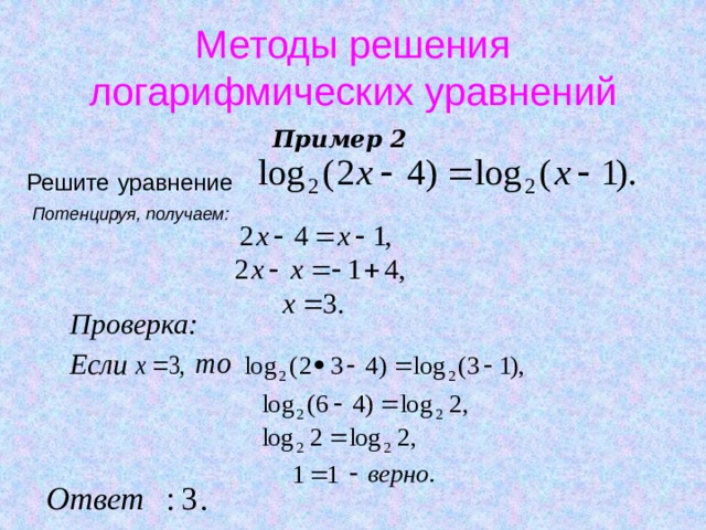 Методы решения логарифмических уравнений Пример 2 Решите  уравнение  Потенцируя, получаем: Проверка: Если 3 : Ответ . 