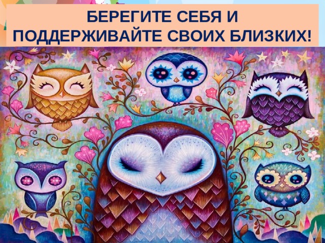 БЕРЕГИТЕ СЕБЯ И ПОДДЕРЖИВАЙТЕ СВОИХ БЛИЗКИХ! 