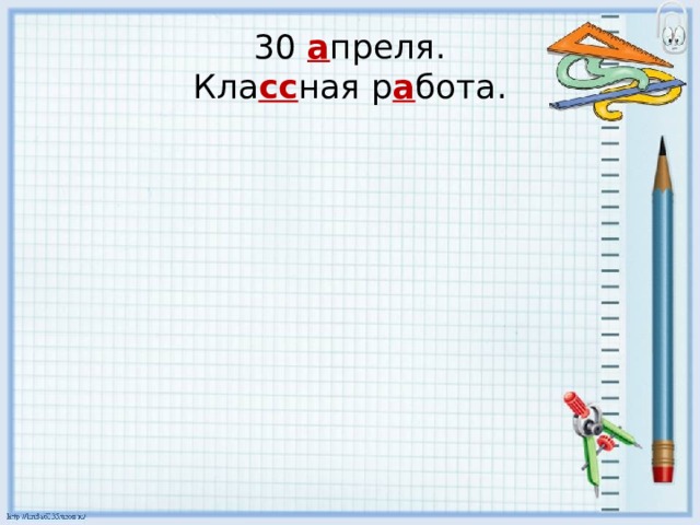 30 а преля.  Кла сс ная р а бота. 