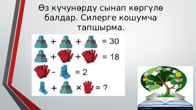 Өз күчунөрдү сынап көргүлө балдар. Силерге кошумча тапшырма. 