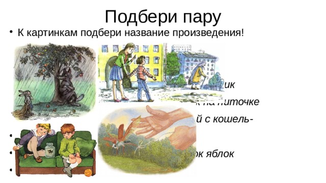 Подбери пару К картинкам подбери название произведения!  1. Ябеда  2. Мена  3. Карасик  4. Жук на ниточке  5.Случай с кошель-  ком  6.Мешок яблок 