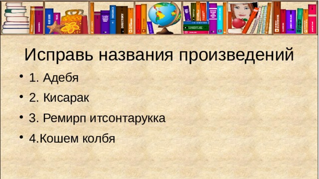 Исправь названия произведений 1. Адебя 2. Кисарак 3. Ремирп итсонтарукка 4.Кошем колбя 
