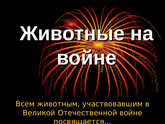 Животные на войне   Всем животным, участвовавшим в Великой Отечественной войне посвящается… 