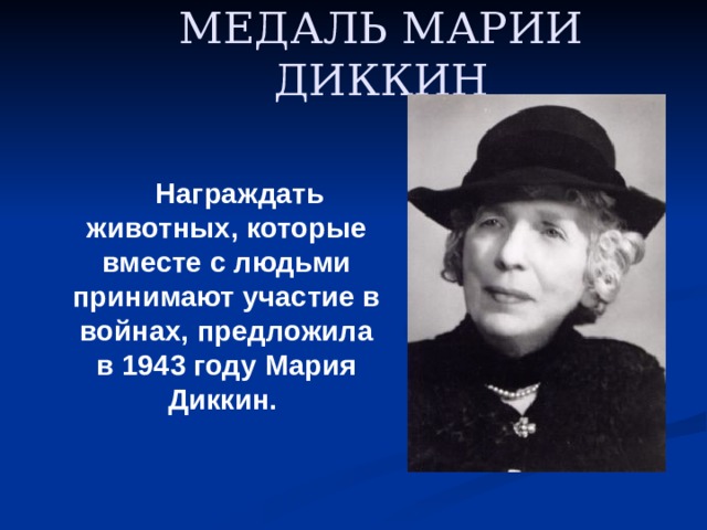 МЕДАЛЬ МАРИИ ДИККИН  Награждать животных, которые вместе с людьми принимают участие в войнах, предложила в 1943 году Мария Диккин. 