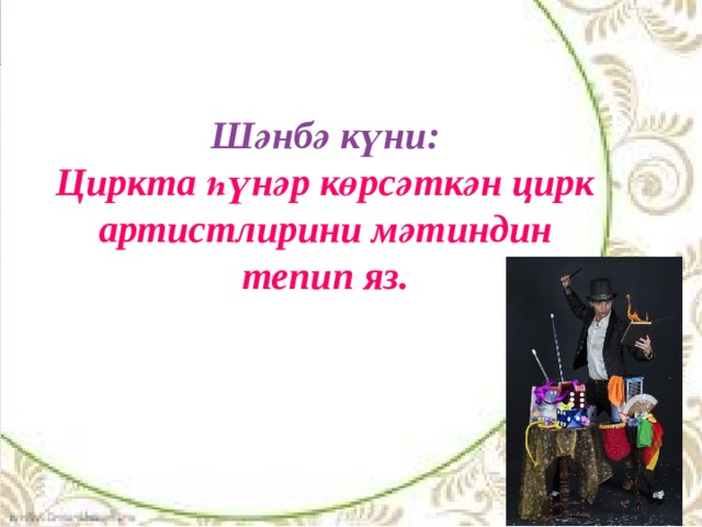 Шәнбә күни: Циркта һүнәр көрсәткән цирк артистлирини мәтиндин тепип яз. 