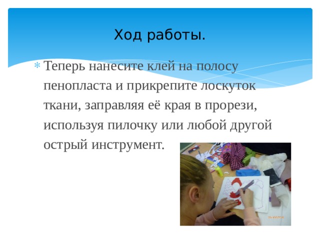 Ход работы. Теперь нанесите клей на полосу пенопласта и прикрепите лоскуток ткани, заправляя её края в прорези, используя пилочку или любой другой острый инструмент. 