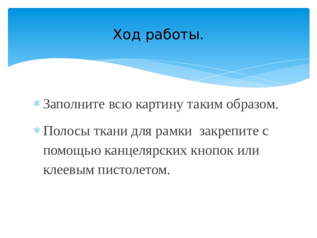 Ход работы. Заполните всю картину таким образом. Полосы ткани для рамки закрепите с помощью канцелярских кнопок или клеевым пистолетом. 