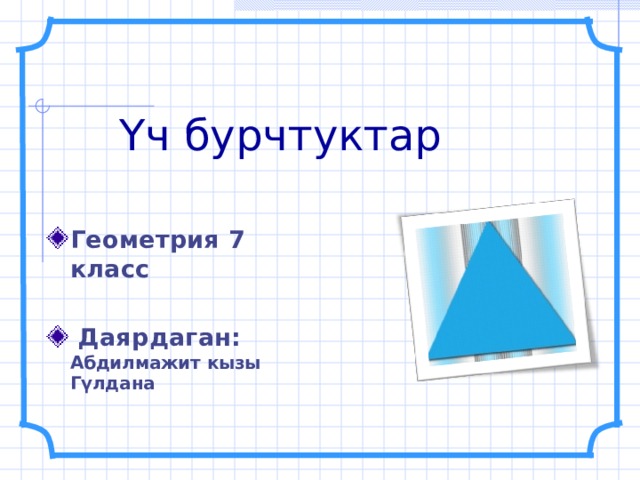 Үч бурчтуктар Геометрия 7 класс   Даярдаган: Абдилмажит кызы Г үлдана 