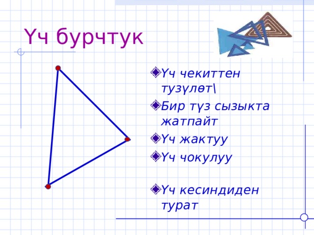 Үч бурчтук Үч чекиттен тузүлөт\ Бир түз сызыкта жатпайт Үч жактуу Үч чокулуу Үч кесиндиден турат 