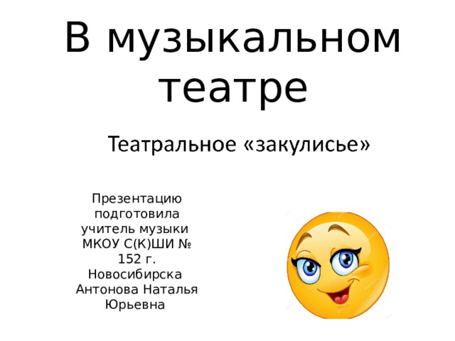 В музыкальном театре Презентацию подготовила  учитель музыки  МКОУ С(К)ШИ № 152 г. Новосибирска  Антонова Наталья Юрьевна   