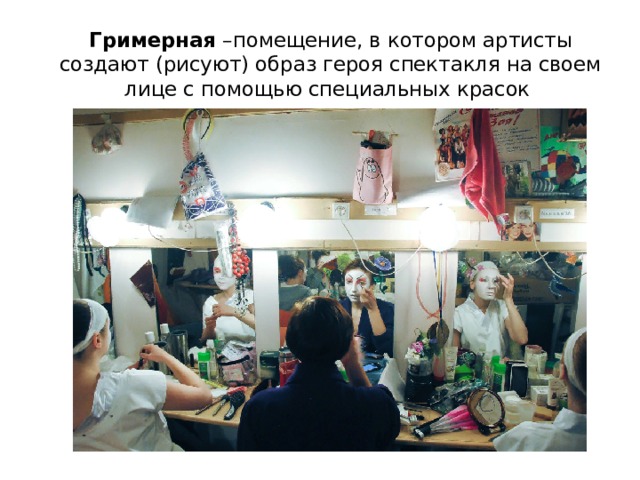 Гримерная –помещение, в котором артисты создают (рисуют) образ героя спектакля на своем лице с помощью специальных красок 
