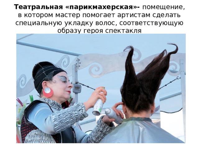 Театральная «парикмахерская»- помещение, в котором мастер помогает артистам сделать специальную укладку волос, соответствующую образу героя спектакля 