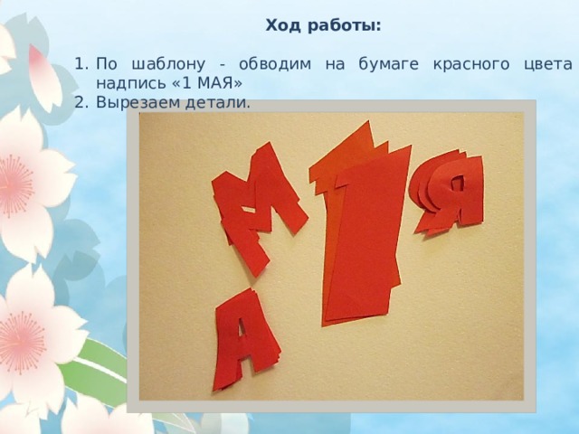 Ход работы:  По шаблону - обводим на бумаге красного цвета надпись «1 МАЯ» Вырезаем детали. 