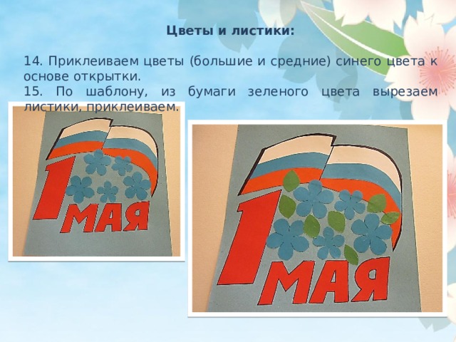 Цветы и листики:  14. Приклеиваем цветы (большие и средние) синего цвета к основе открытки. 15. По шаблону, из бумаги зеленого цвета вырезаем листики, приклеиваем. 