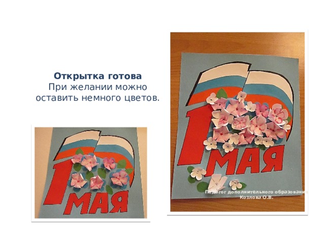 Открытка готова При желании можно оставить немного цветов.  Педагог дополнительного образования Козлова О.В. 