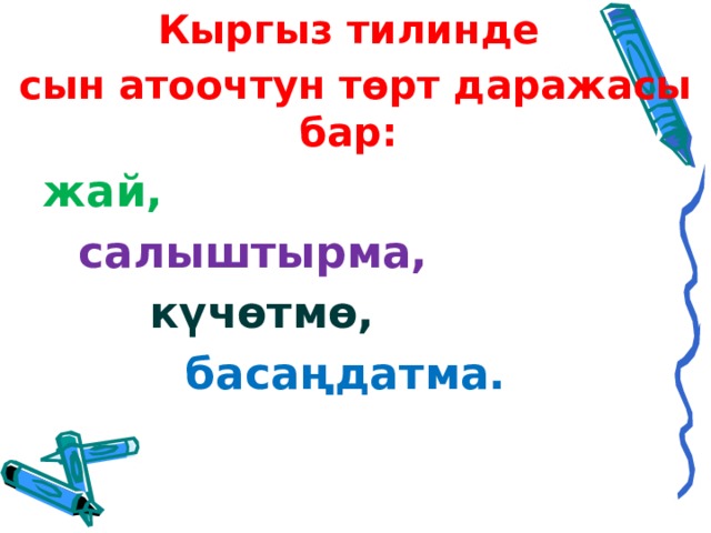 Кыргыз тилинде сын атоочтун төрт даражасы бар:  жай,   салыштырма,     күчөтмө,      басаңдатма. 