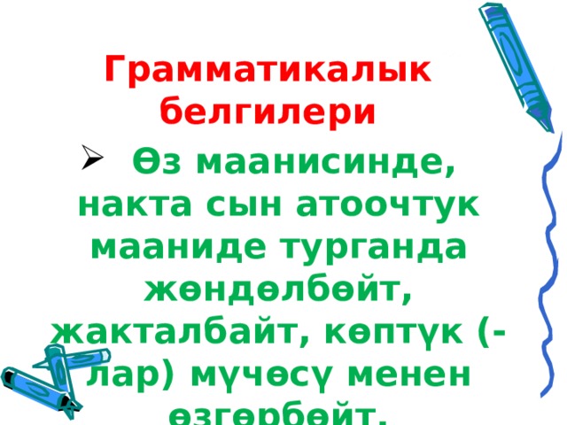 Грамматикалык белгилери  Өз маанисинде, накта сын атоочтук мааниде турганда жөндөлбөйт, жакталбайт, көптүк (-лар) мүчөсү менен өзгөрбөйт.  
