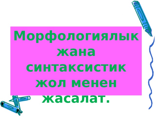 Морфологиялык жана синтаксистик жол менен жасалат. 