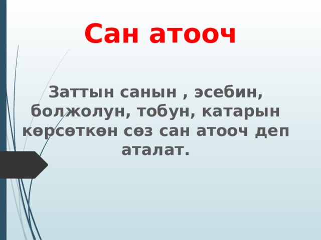 Сан атооч Заттын санын , эсебин, болжолун, тобун, катарын көрсөткөн сөз сан атооч деп аталат. 