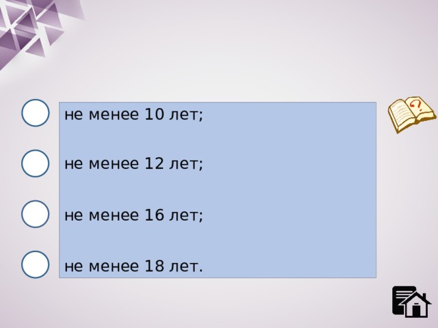 не менее 10 лет; не менее 12 лет; не менее 16 лет; не менее 18 лет. 