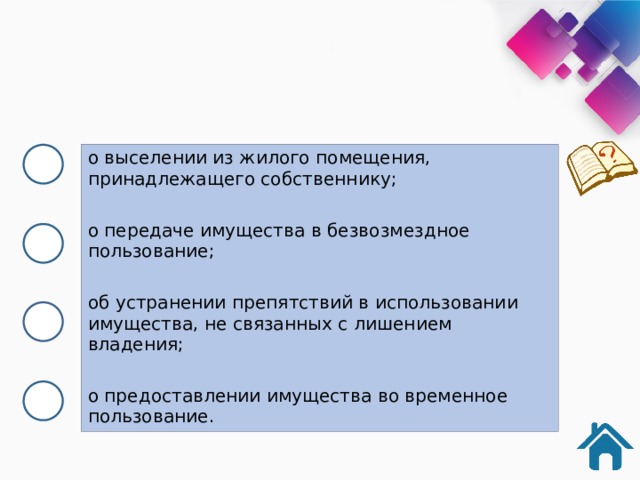 о выселении из жилого помещения, принадлежащего собственнику; о передаче имущества в безвозмездное пользование; об устранении препятствий в использовании имущества, не связанных с лишением владения; о предоставлении имущества во временное пользование. 