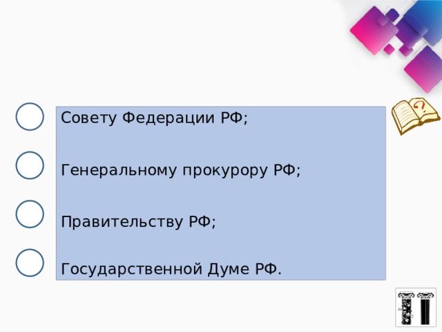 Совету Федерации РФ; Генеральному прокурору РФ; Правительству РФ; Государственной Думе РФ. 