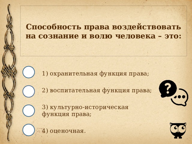 Способность права воздействовать на сознание и волю человека – это: 1) охранительная функция права; 2) воспитательная функция права; 3) культурно-историческая функция права; 4) оценочная. 