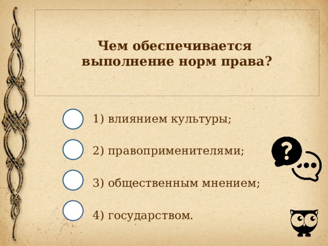 Чем обеспечивается  выполнение норм права? 1) влиянием культуры; 2) правоприменителями; 3) общественным мнением; 4) государством. 