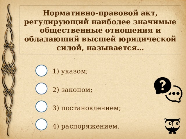 Нормативно-правовой акт, регулирующий наиболее значи­мые общественные отношения и обладающий высшей юри­дической силой, называется… 1) указом; 2) законом; 3) постановлением; 4) распоряжением. 