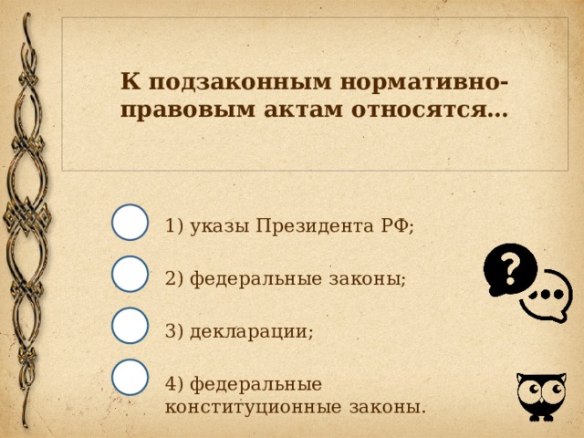 К подзаконным нормативно-правовым актам относятся… 1) указы Президента РФ; 2) федеральные законы; 3) декларации; 4) федеральные конституционные законы. 