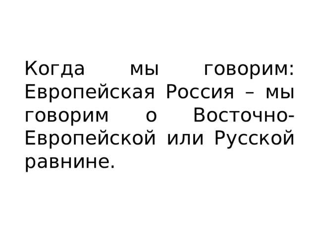 Когда мы говорим: Европейская Россия – мы говорим о Восточно-Европейской или Русской равнине. 