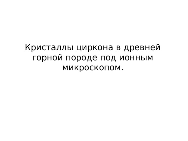 Кристаллы циркона в древней горной породе под ионным микроскопом. 