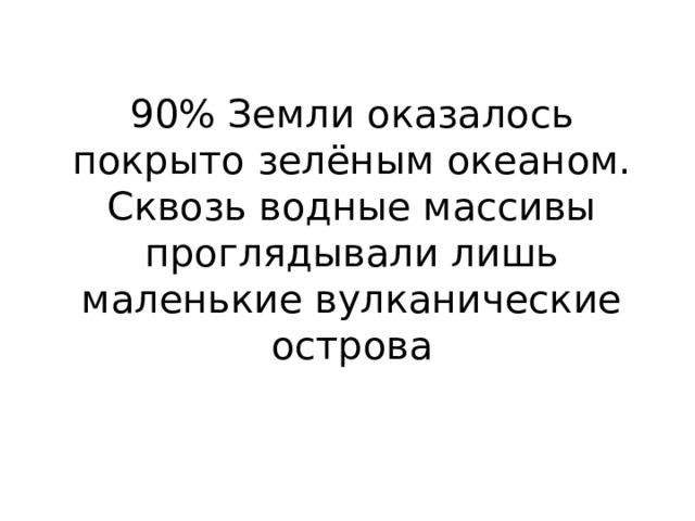 90% Земли оказалось покрыто зелёным океаном. Сквозь водные массивы проглядывали лишь маленькие вулканические острова 