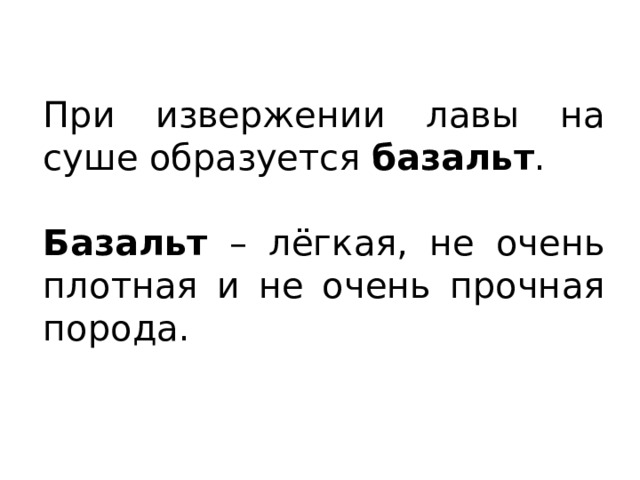 При извержении лавы на суше образуется базальт . Базальт – лёгкая, не очень плотная и не очень прочная порода. 