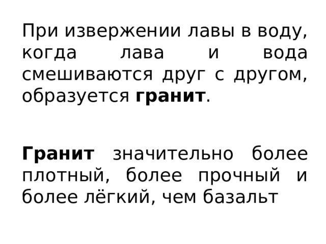 При извержении лавы в воду, когда лава и вода смешиваются друг с другом, образуется гранит . Гранит значительно более плотный, более прочный и более лёгкий, чем базальт 