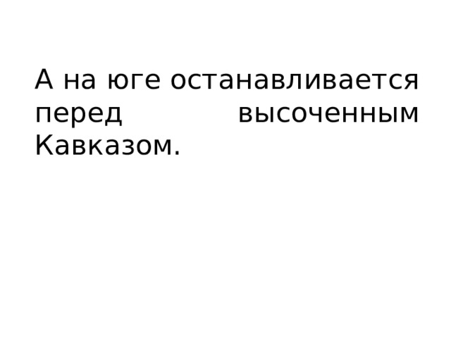 А на юге останавливается перед высоченным Кавказом. 