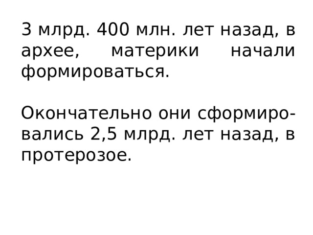 3 млрд. 400 млн. лет назад, в архее, материки начали формироваться. Окончательно они сформиро-вались 2,5 млрд. лет назад, в протерозое. 