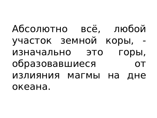 Абсолютно всё, любой участок земной коры, - изначально это горы, образовавшиеся от излияния магмы на дне океана. 