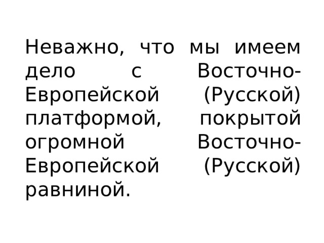 Неважно, что мы имеем дело с Восточно-Европейской (Русской) платформой, покрытой огромной Восточно-Европейской (Русской) равниной. 
