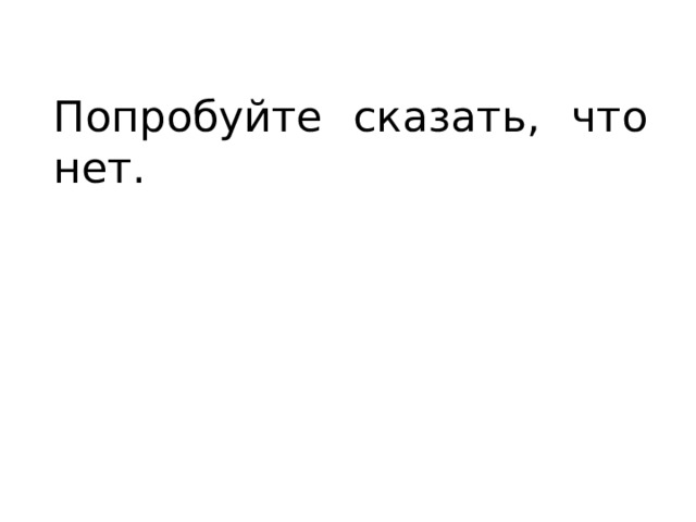 Попробуйте сказать, что нет. 