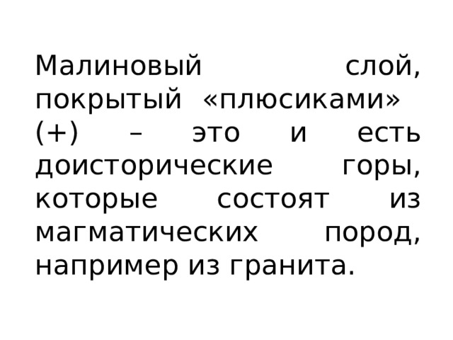Малиновый слой, покрытый «плюсиками» (+) – это и есть доисторические горы, которые состоят из магматических пород, например из гранита. 