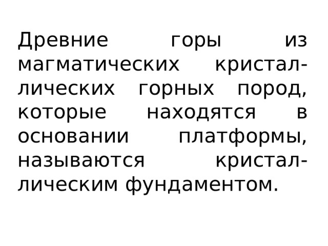 Древние горы из магматических кристал- лических горных пород, которые находятся в основании платформы, называются кристал-лическим фундаментом. 