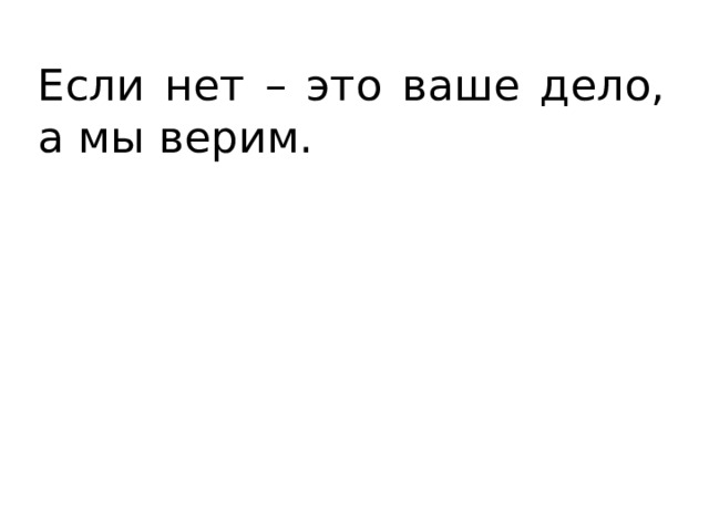 Если нет – это ваше дело, а мы верим. 