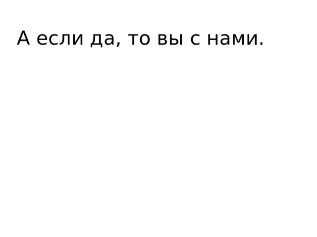 А если да, то вы с нами. 