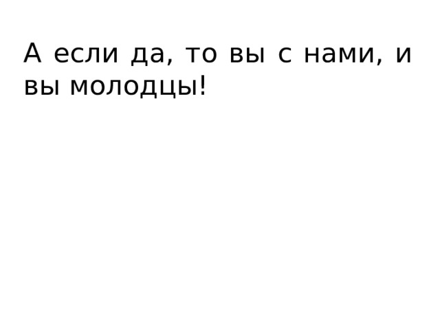 А если да, то вы с нами, и вы молодцы! 