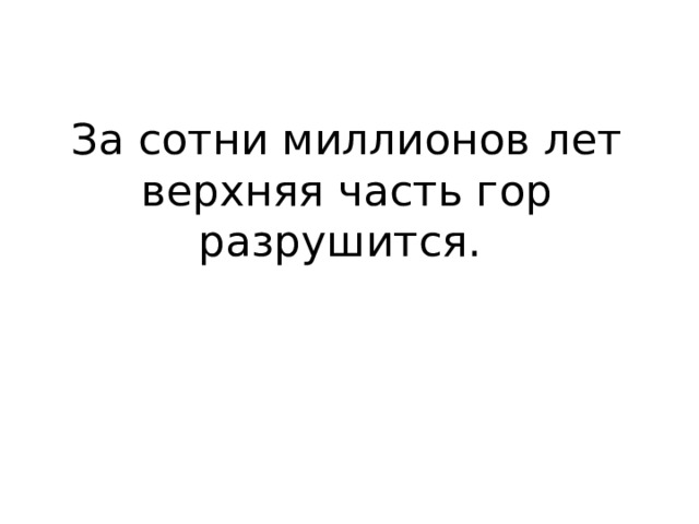 За сотни миллионов лет верхняя часть гор разрушится. 