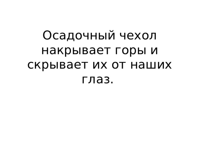 Осадочный чехол накрывает горы и скрывает их от наших глаз. 