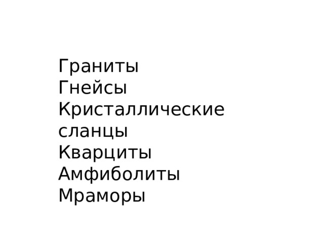 Граниты Гнейсы Кристаллические сланцы Кварциты Амфиболиты Мраморы 