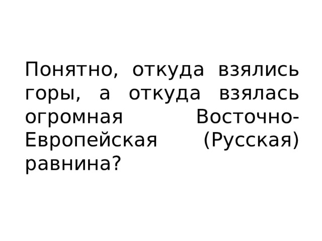 Понятно, откуда взялись горы, а откуда взялась огромная Восточно-Европейская (Русская) равнина? 
